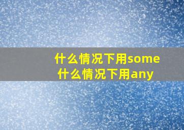 什么情况下用some 什么情况下用any